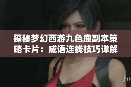 探秘梦幻西游九色鹿副本策略卡片：成语连线技巧详解