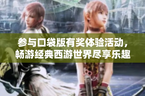 参与口袋版有奖体验活动，畅游经典西游世界尽享乐趣