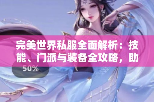 完美世界私服全面解析：技能、门派与装备全攻略，助你畅玩游戏