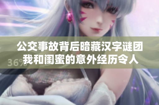 公交事故背后暗藏汉字谜团 我和闺蜜的意外经历令人深思