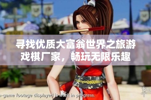 寻找优质大富翁世界之旅游戏棋厂家，畅玩无限乐趣
