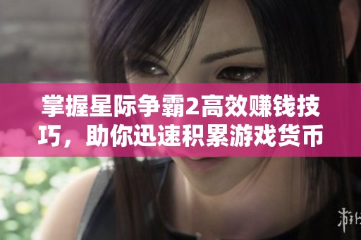 掌握星际争霸2高效赚钱技巧，助你迅速积累游戏货币的秘诀