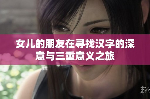 女儿的朋友在寻找汉字的深意与三重意义之旅