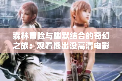 森林冒险与幽默结合的奇幻之旅：观看熊出没高清电影