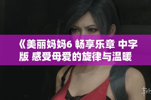 《美丽妈妈6 畅享乐章 中字版 感受母爱的旋律与温暖》