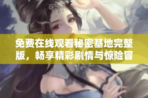 免费在线观看秘密基地完整版，畅享精彩剧情与惊险冒险