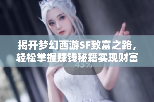 揭开梦幻西游SF致富之路，轻松掌握赚钱秘籍实现财富增长策略