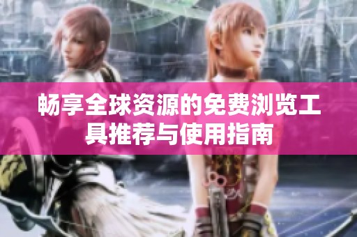 畅享全球资源的免费浏览工具推荐与使用指南