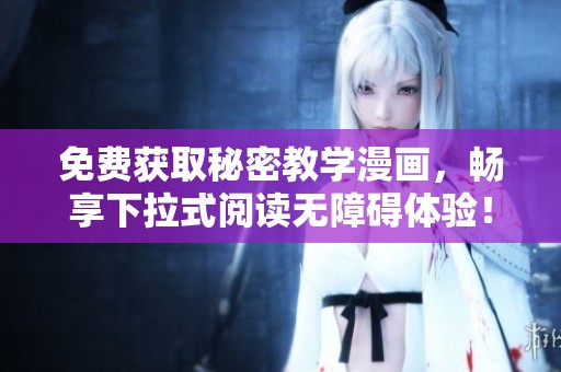 免费获取秘密教学漫画，畅享下拉式阅读无障碍体验！