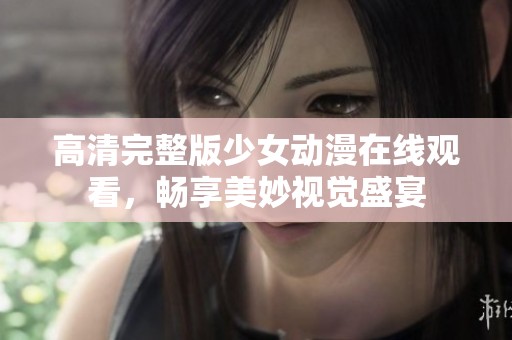 高清完整版少女动漫在线观看，畅享美妙视觉盛宴