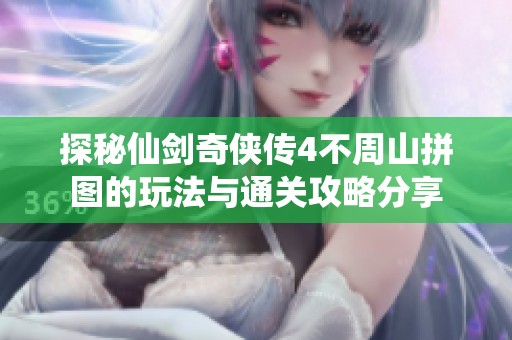 探秘仙剑奇侠传4不周山拼图的玩法与通关攻略分享