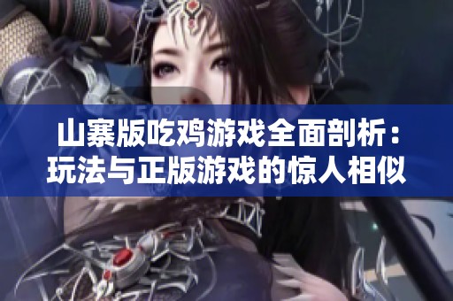 山寨版吃鸡游戏全面剖析：玩法与正版游戏的惊人相似之处