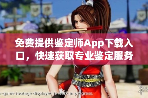免费提供鉴定师App下载入口，快速获取专业鉴定服务