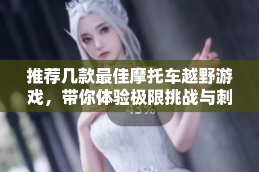 推荐几款最佳摩托车越野游戏，带你体验极限挑战与刺激冒险