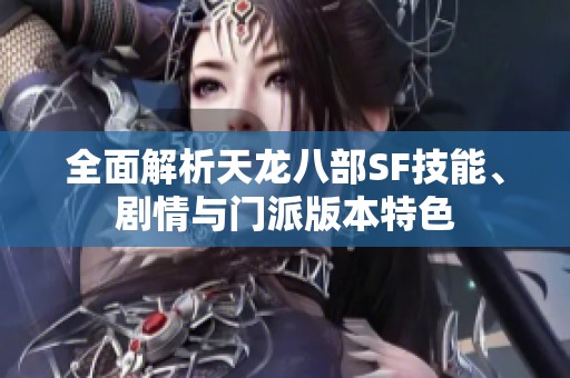 全面解析天龙八部SF技能、剧情与门派版本特色
