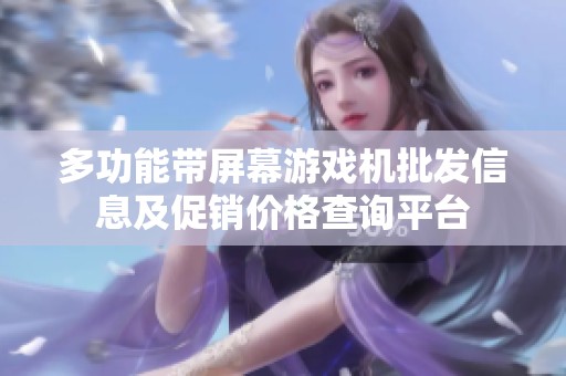 多功能带屏幕游戏机批发信息及促销价格查询平台