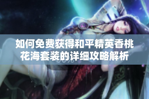 如何免费获得和平精英香桃花海套装的详细攻略解析