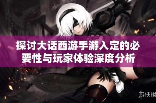 探讨大话西游手游入定的必要性与玩家体验深度分析