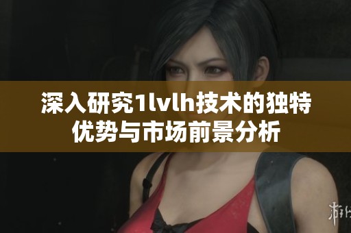 深入研究1lvlh技术的独特优势与市场前景分析