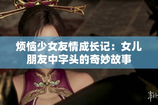烦恼少女友情成长记：女儿朋友中字头的奇妙故事