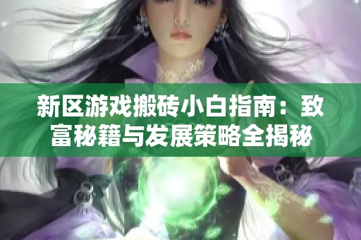 新区游戏搬砖小白指南：致富秘籍与发展策略全揭秘
