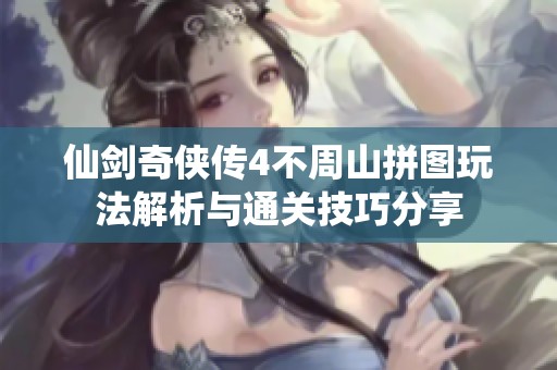 仙剑奇侠传4不周山拼图玩法解析与通关技巧分享