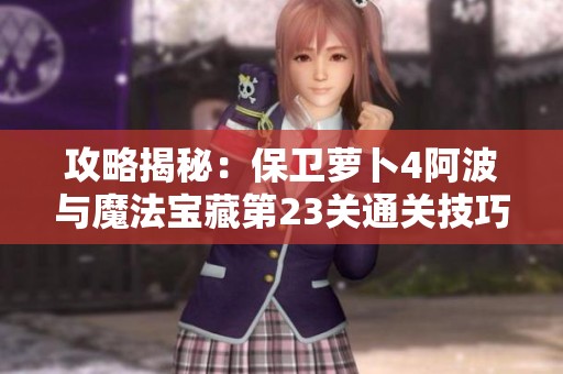 攻略揭秘：保卫萝卜4阿波与魔法宝藏第23关通关技巧解析