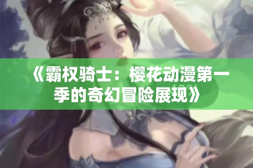 《霸权骑士：樱花动漫第一季的奇幻冒险展现》