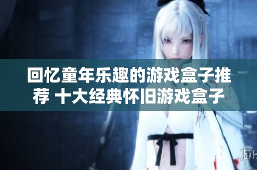 回忆童年乐趣的游戏盒子推荐 十大经典怀旧游戏盒子排行榜