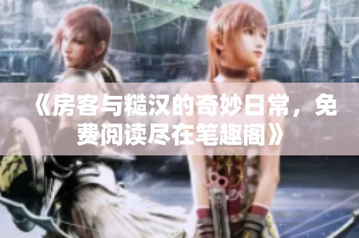 《房客与糙汉的奇妙日常，免费阅读尽在笔趣阁》