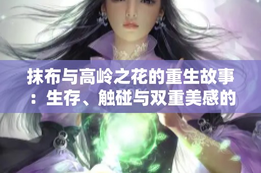 抹布与高岭之花的重生故事：生存、触碰与双重美感的探索