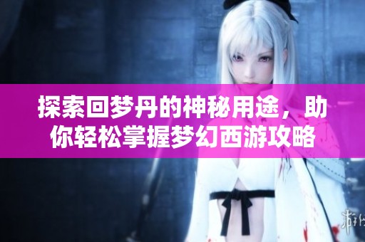 探索回梦丹的神秘用途，助你轻松掌握梦幻西游攻略