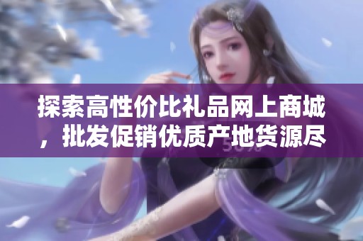 探索高性价比礼品网上商城，批发促销优质产地货源尽在其中