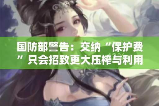 国防部警告：交纳“保护费”只会招致更大压榨与利用