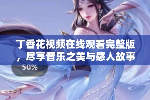 丁香花视频在线观看完整版，尽享音乐之美与感人故事