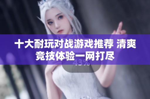 十大耐玩对战游戏推荐 清爽竞技体验一网打尽