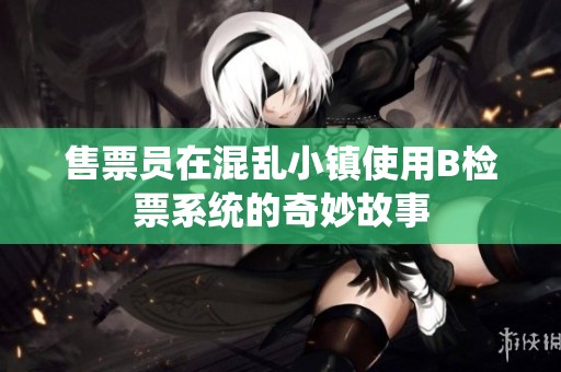 售票员在混乱小镇使用B检票系统的奇妙故事