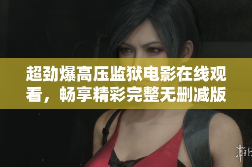 超劲爆高压监狱电影在线观看，畅享精彩完整无删减版！