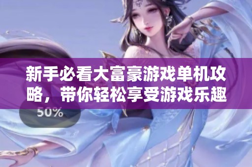 新手必看大富豪游戏单机攻略，带你轻松享受游戏乐趣
