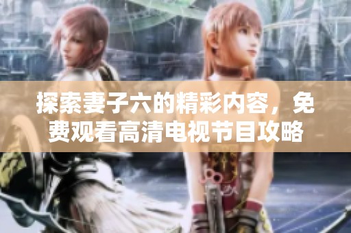 探索妻子六的精彩内容，免费观看高清电视节目攻略