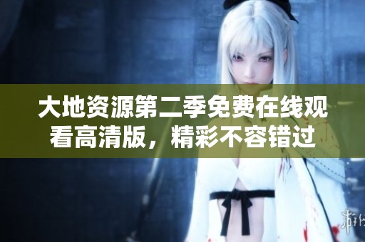 大地资源第二季免费在线观看高清版，精彩不容错过
