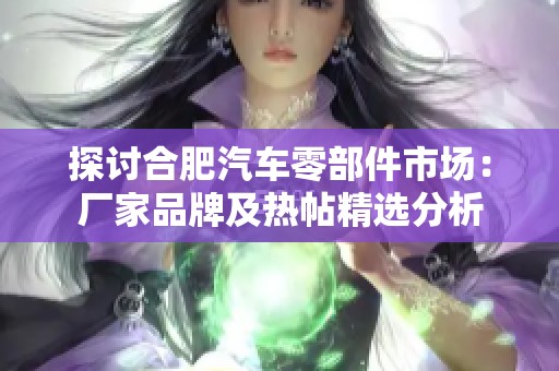 探讨合肥汽车零部件市场：厂家品牌及热帖精选分析