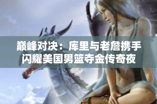 巅峰对决：库里与老詹携手闪耀美国男篮夺金传奇夜