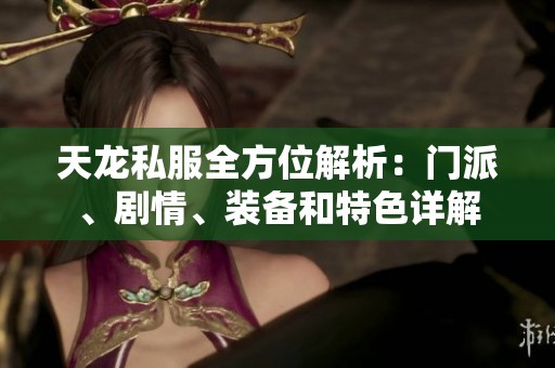天龙私服全方位解析：门派、剧情、装备和特色详解