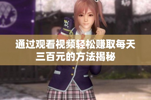 通过观看视频轻松赚取每天三百元的方法揭秘