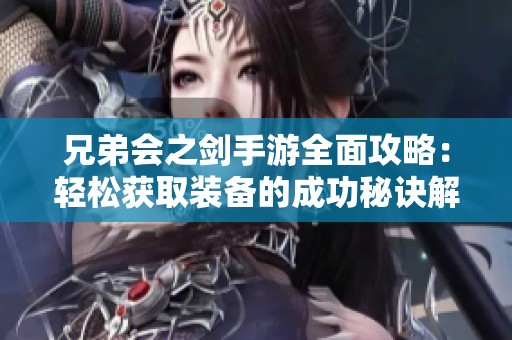 兄弟会之剑手游全面攻略：轻松获取装备的成功秘诀解析