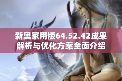 新奥家用版64.52.42成果解析与优化方案全面介绍