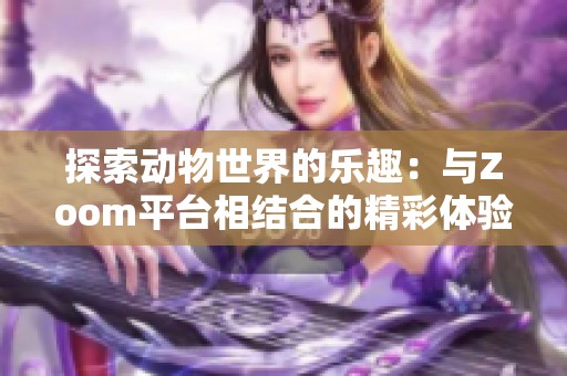 探索动物世界的乐趣：与Zoom平台相结合的精彩体验
