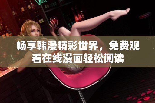 畅享韩漫精彩世界，免费观看在线漫画轻松阅读