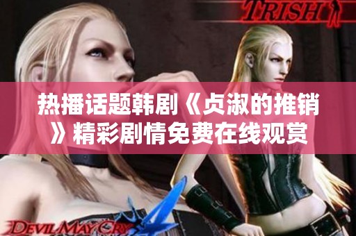 热播话题韩剧《贞淑的推销》精彩剧情免费在线观赏